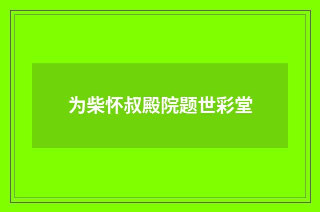 为柴怀叔殿院题世彩堂