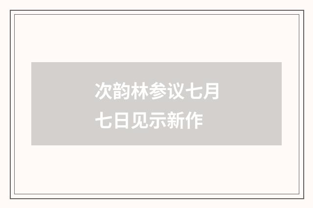 次韵林参议七月七日见示新作