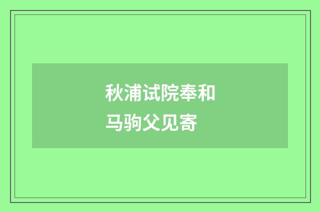 秋浦试院奉和马驹父见寄