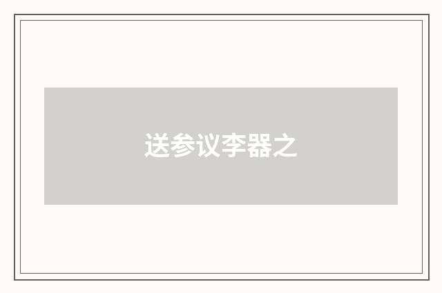 送参议李器之