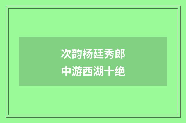次韵杨廷秀郎中游西湖十绝