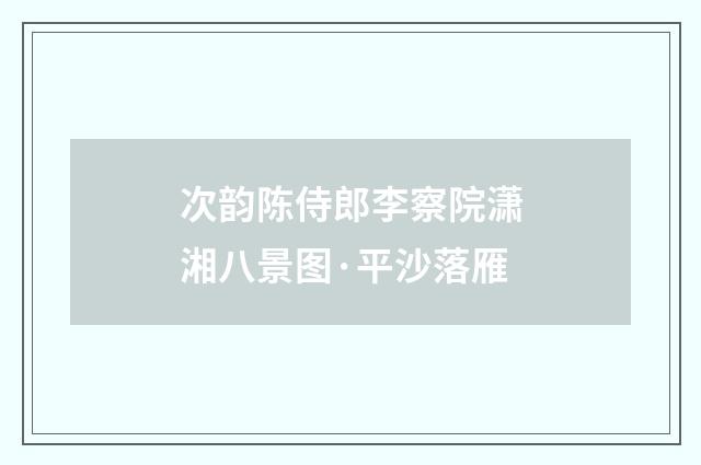 次韵陈侍郎李察院潇湘八景图·平沙落雁