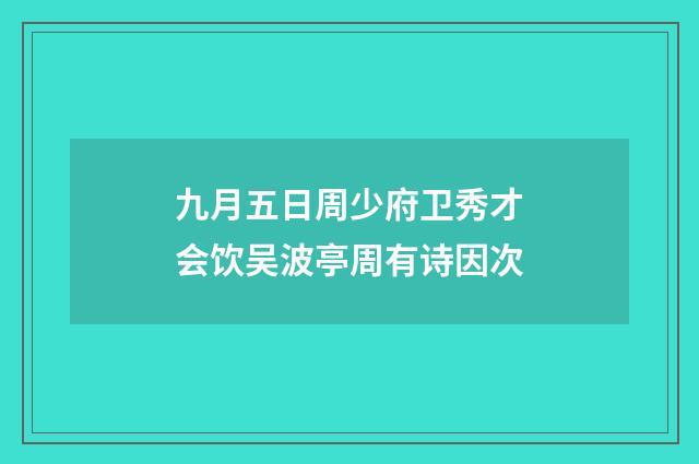 九月五日周少府卫秀才会饮吴波亭周有诗因次