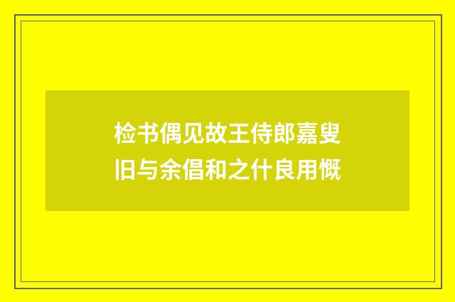 检书偶见故王侍郎嘉叟旧与余倡和之什良用慨