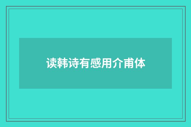 读韩诗有感用介甫体