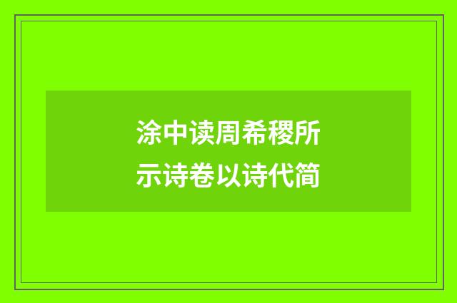 涂中读周希稷所示诗卷以诗代简