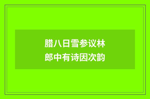 腊八日雪参议林郎中有诗因次韵