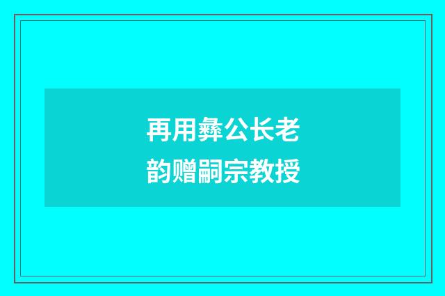 再用彝公长老韵赠嗣宗教授