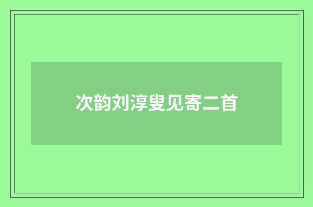 次韵刘淳叟见寄二首