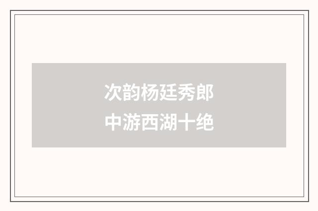 次韵杨廷秀郎中游西湖十绝