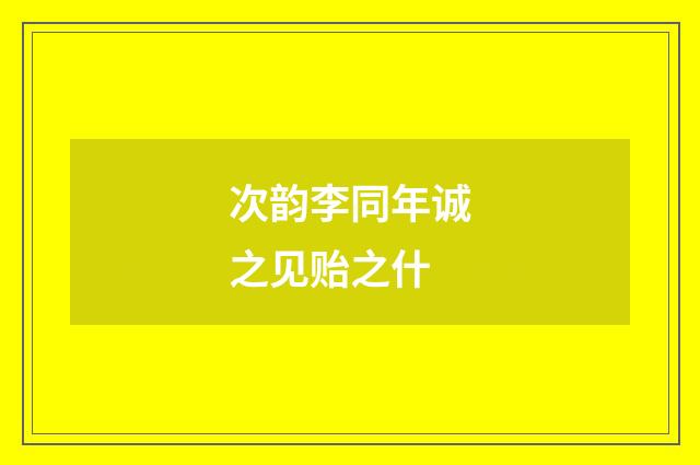 次韵李同年诚之见贻之什