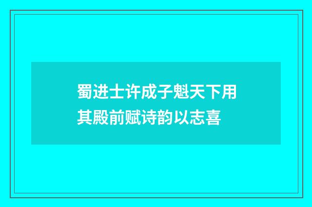 蜀进士许成子魁天下用其殿前赋诗韵以志喜