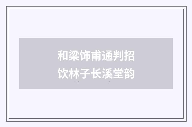 和梁饰甫通判招饮林子长溪堂韵