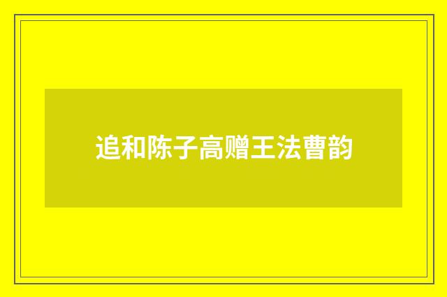 追和陈子高赠王法曹韵