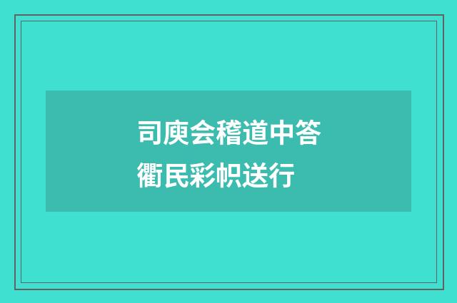司庾会稽道中答衢民彩帜送行