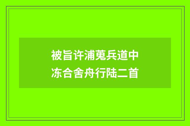 被旨许浦蒐兵道中冻合舍舟行陆二首