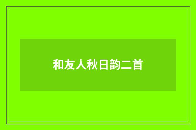 和友人秋日韵二首