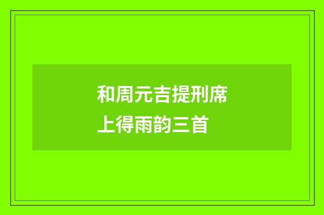 和周元吉提刑席上得雨韵三首
