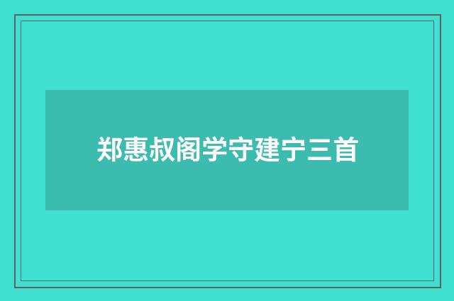 郑惠叔阁学守建宁三首