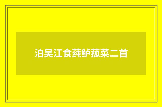 泊吴江食莼鲈菰菜二首