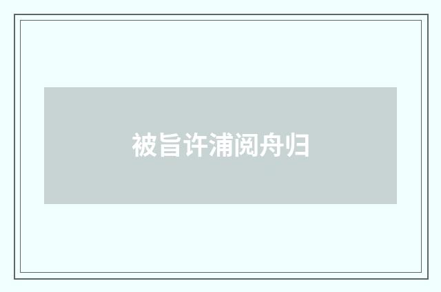 被旨许浦阅舟归