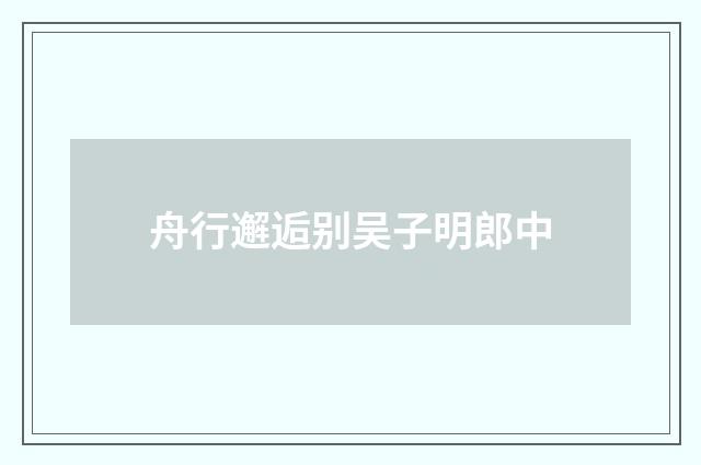 舟行邂逅别吴子明郎中