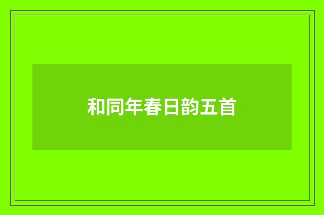 和同年春日韵五首