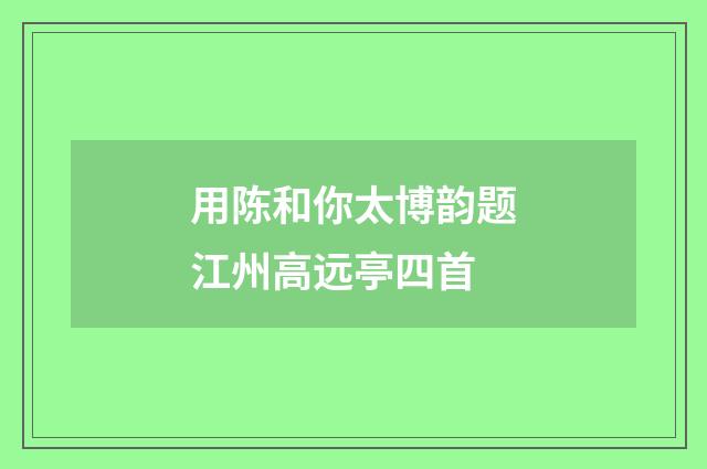 用陈和你太博韵题江州高远亭四首