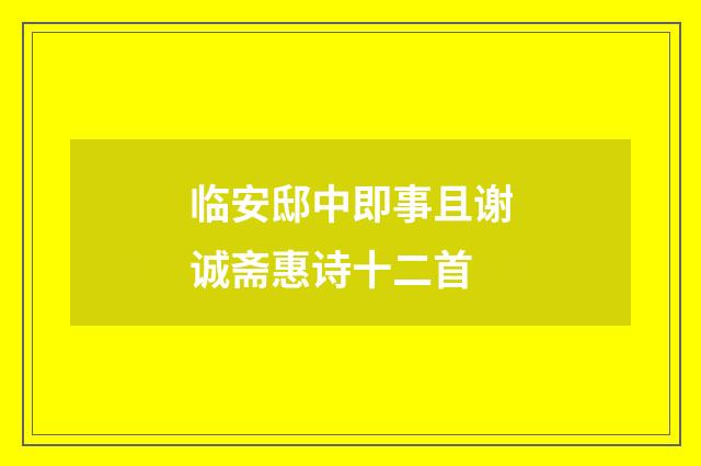 临安邸中即事且谢诚斋惠诗十二首