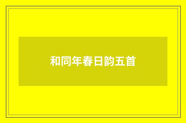 和同年春日韵五首