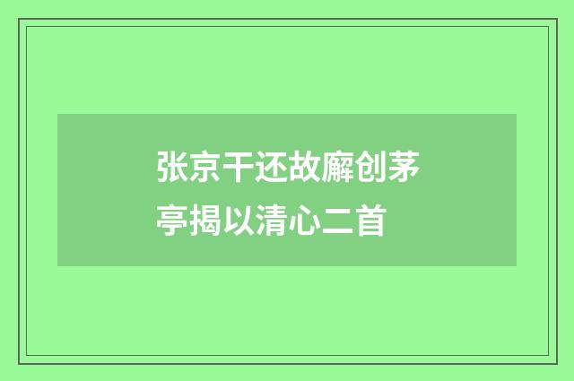 张京干还故廨创茅亭揭以清心二首