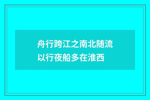 舟行跨江之南北随流以行夜船多在淮西