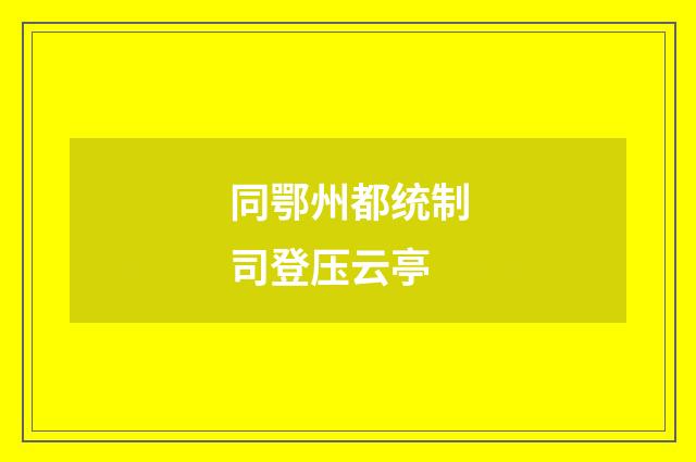 同鄂州都统制司登压云亭