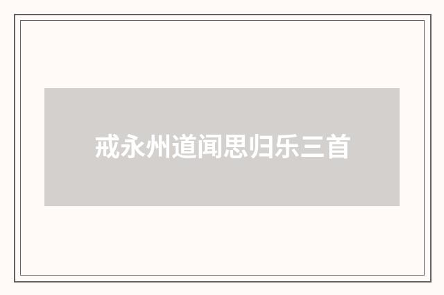 戒永州道闻思归乐三首