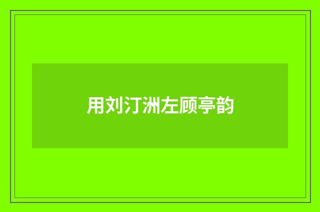用刘汀洲左顾亭韵