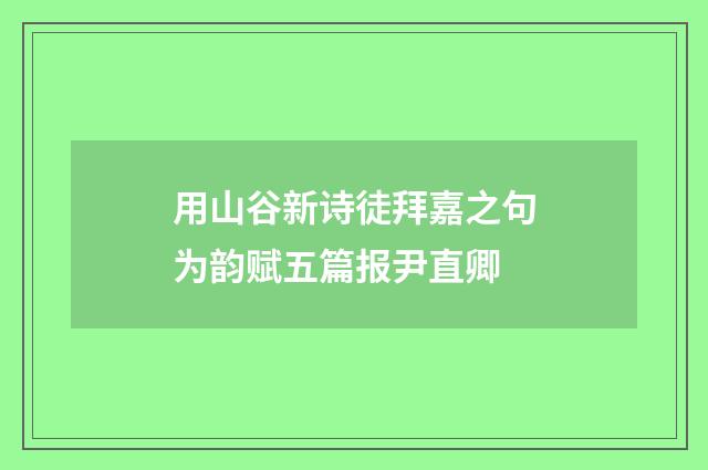 用山谷新诗徒拜嘉之句为韵赋五篇报尹直卿