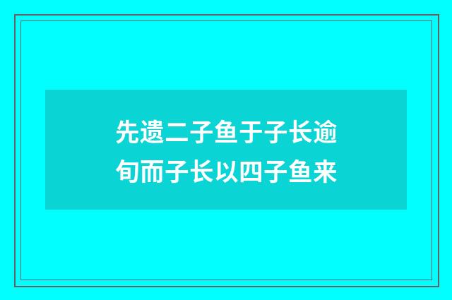 先遗二子鱼于子长逾旬而子长以四子鱼来
