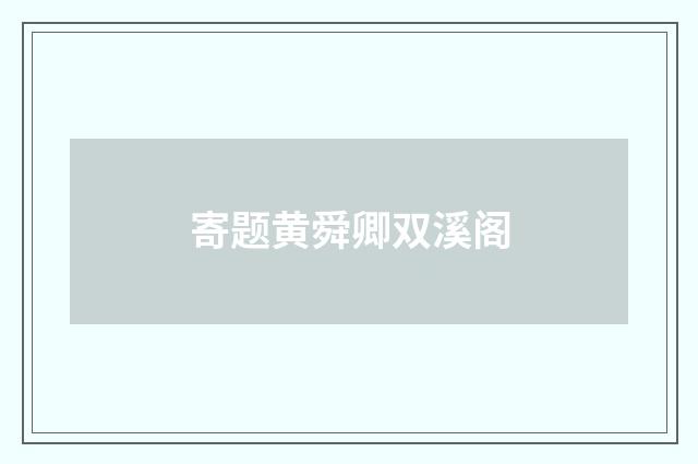 寄题黄舜卿双溪阁