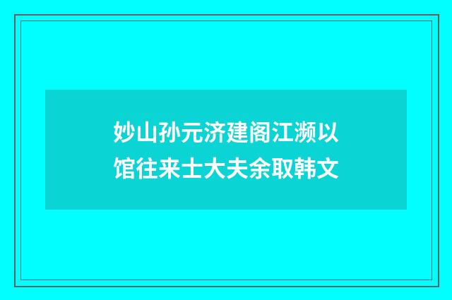 妙山孙元济建阁江濒以馆往来士大夫余取韩文
