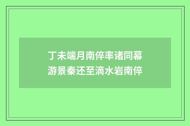 丁未端月南倅率诸同幕游景秦还至滴水岩南倅