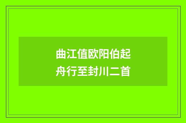 曲江值欧阳伯起舟行至封川二首