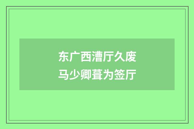东广西漕厅久废马少卿葺为签厅