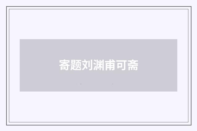 寄题刘渊甫可斋