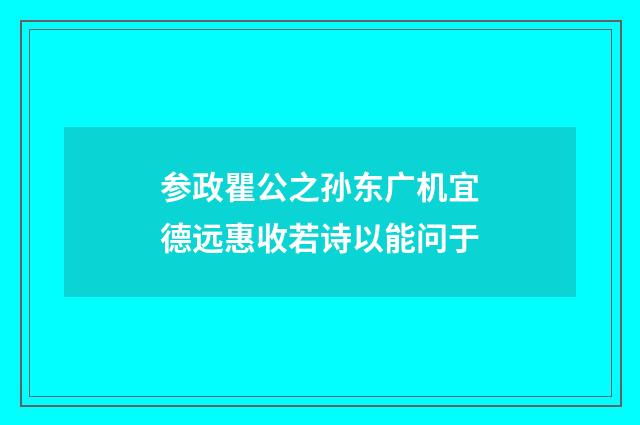参政瞿公之孙东广机宜德远惠收若诗以能问于