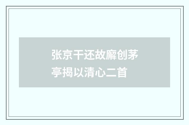 张京干还故廨创茅亭揭以清心二首
