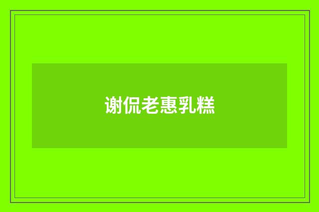 谢侃老惠乳糕