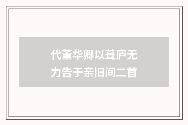 代董华卿以葺庐无力告于亲旧间二首