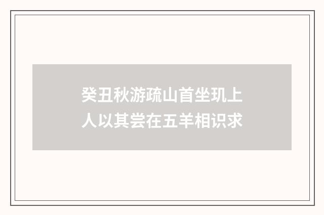 癸丑秋游疏山首坐玑上人以其尝在五羊相识求