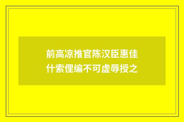 前高凉推官陈汉臣惠佳什索俚编不可虚辱授之