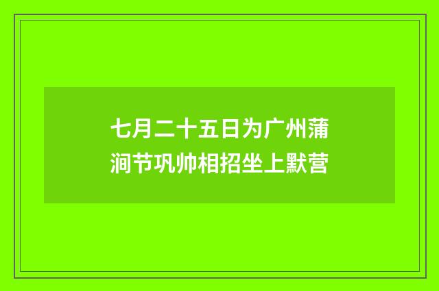 七月二十五日为广州蒲涧节巩帅相招坐上默营